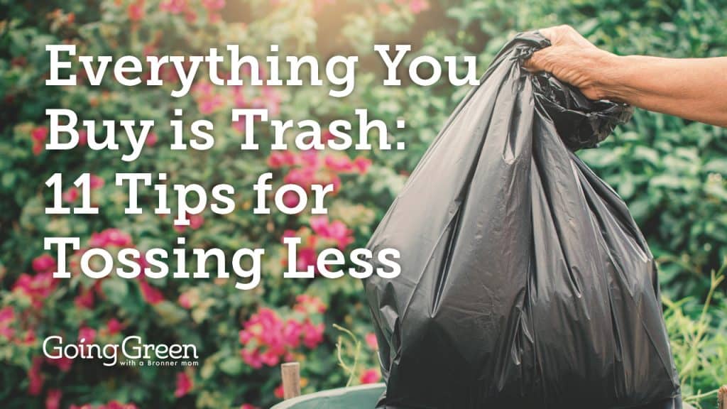 Everything You Buy is Trash 11 Tips for Tossing Less Going Green